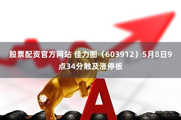 股票配资官方网站 佳力图（603912）5月8日9点34分触及涨停板