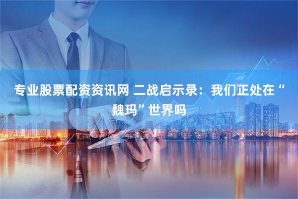 专业股票配资资讯网 二战启示录：我们正处在“魏玛”世界吗