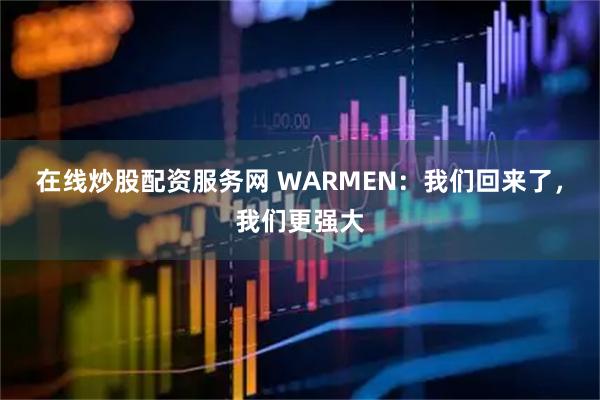 在线炒股配资服务网 WARMEN：我们回来了，我们更强大